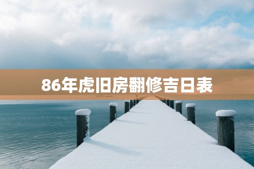 86年虎旧房翻修吉日表