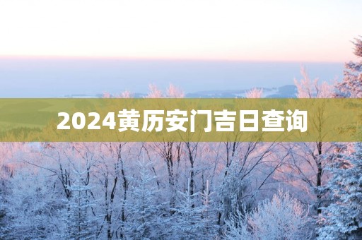2025黄历安门吉日查询