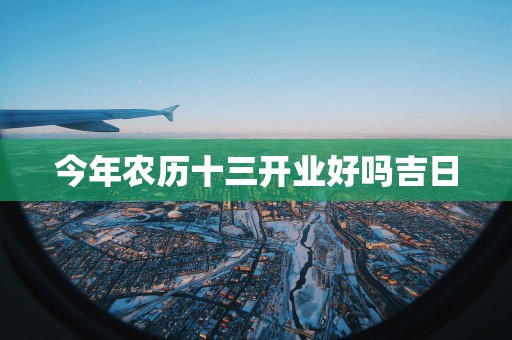 今年农历十三开业好吗吉日