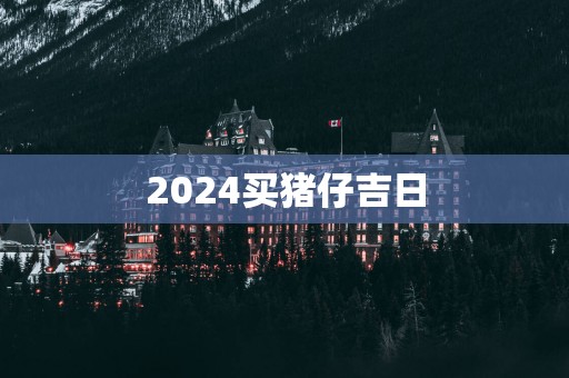 2025买猪仔吉日