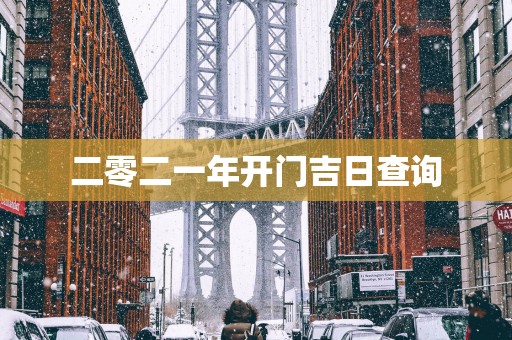 二零二一年开门吉日查询