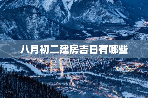 八月初二建房吉日有哪些