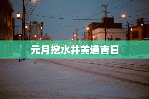 元月挖水井黄道吉日