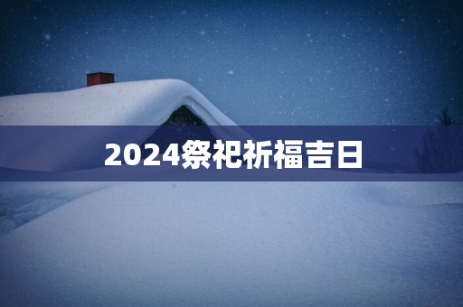 2025祭祀祈福吉日