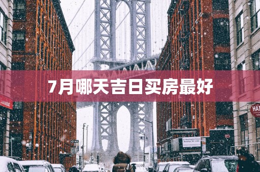 7月哪天吉日买房最好