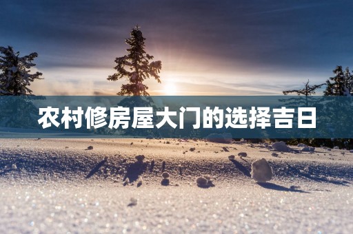 农村修房屋大门的选择吉日