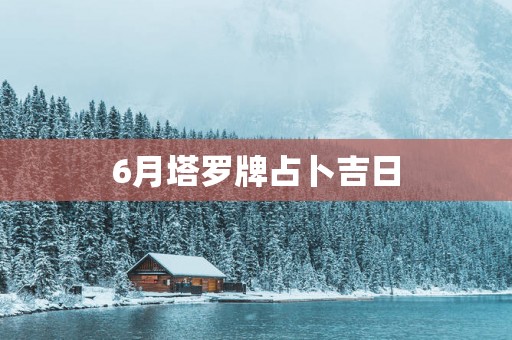 6月塔罗牌占卜吉日