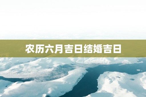 农历六月吉日结婚吉日