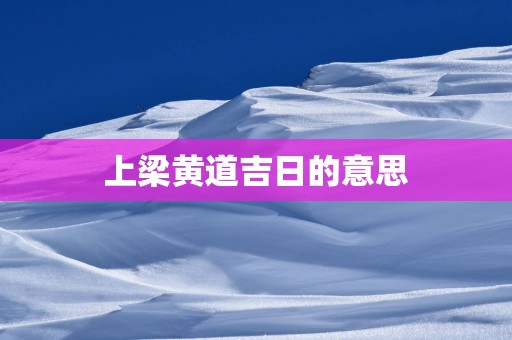 上梁黄道吉日的意思