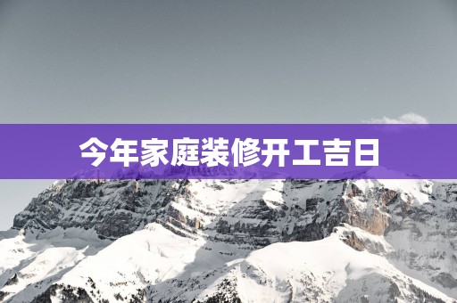 今年家庭装修开工吉日