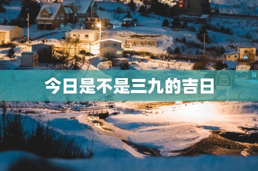 今日是不是三九的吉日