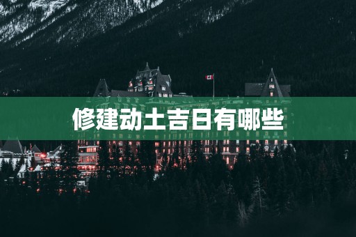 修建动土吉日有哪些