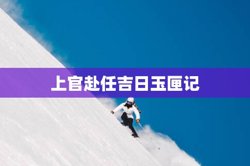 上官赴任吉日玉匣记