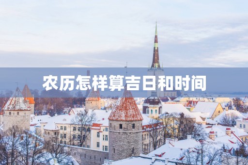 农历怎样算吉日和时间