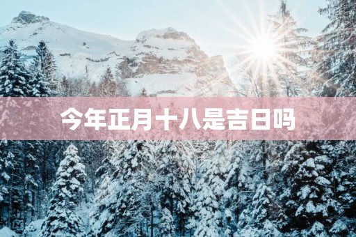 今年正月十八是吉日吗