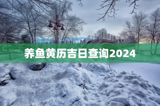 养鱼黄历吉日查询2025