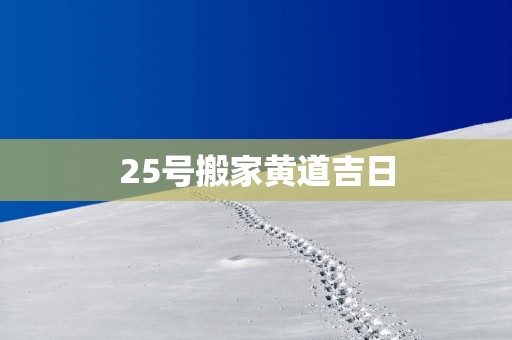 25号搬家黄道吉日