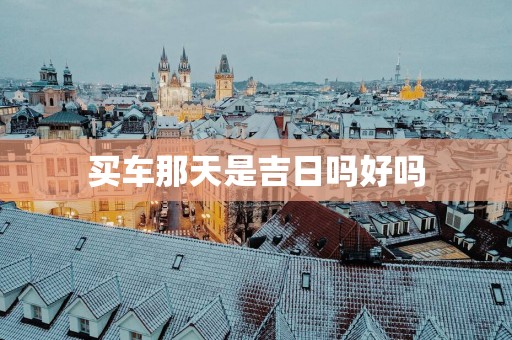 买车那天是吉日吗好吗