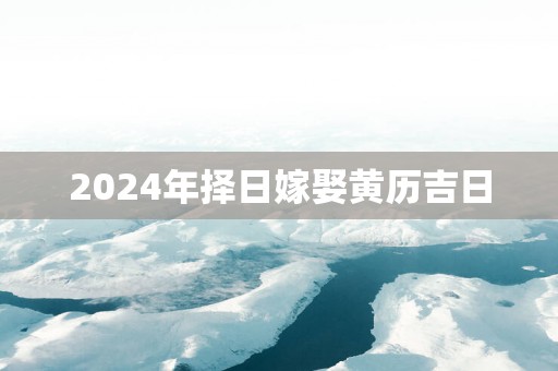 2025年择日嫁娶黄历吉日