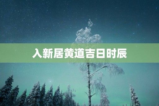 入新居黄道吉日时辰