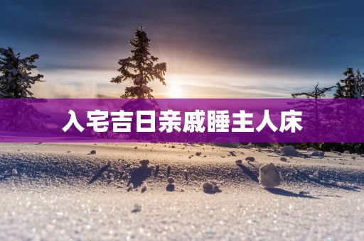 入宅吉日亲戚睡主人床