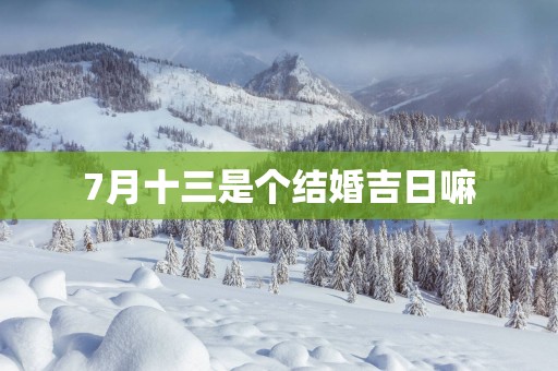 7月十三是个结婚吉日嘛