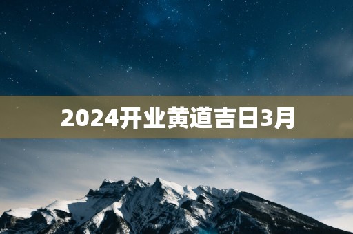 2025开业黄道吉日3月