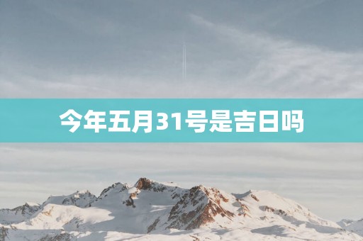 今年五月31号是吉日吗
