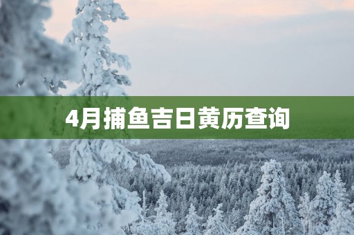 4月捕鱼吉日黄历查询