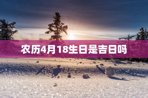 农历4月18生日是吉日吗