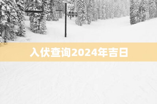 入伏查询2025年吉日