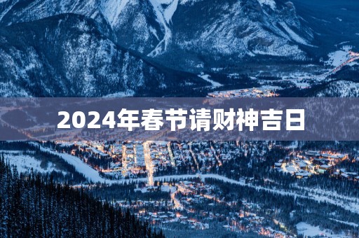 2025年春节请财神吉日