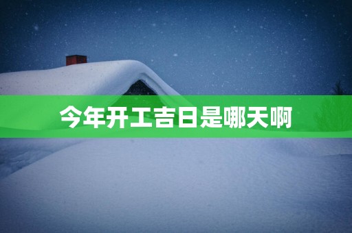 今年开工吉日是哪天啊