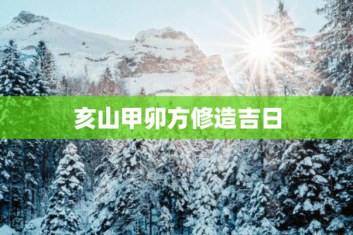 亥山甲卯方修造吉日