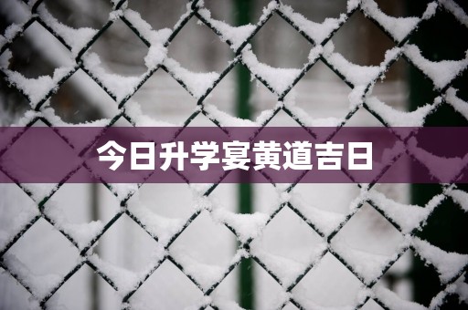 今日升学宴黄道吉日
