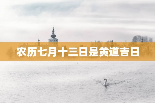农历七月十三日是黄道吉日