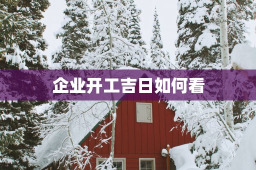 企业开工吉日如何看