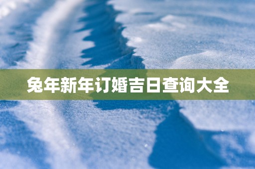 蛇年新年订婚吉日查询大全
