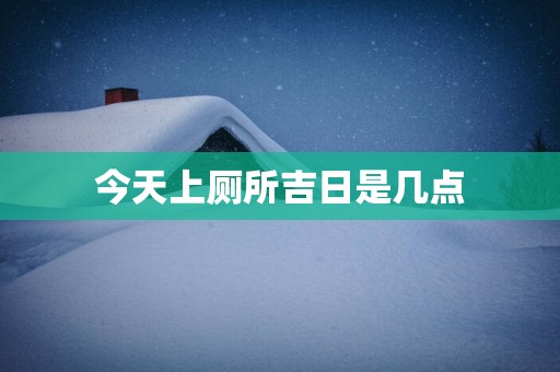 今天上厕所吉日是几点