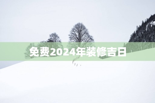免费2025年装修吉日