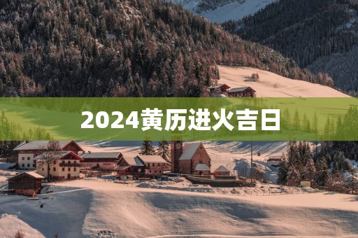 2025黄历进火吉日