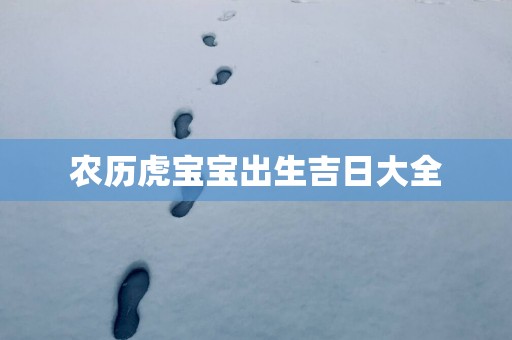 农历虎宝宝出生吉日大全