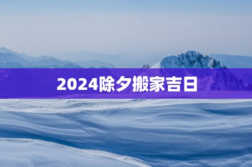 2025除夕搬家吉日