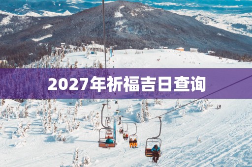 2027年祈福吉日查询