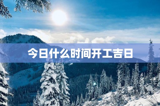 今日什么时间开工吉日