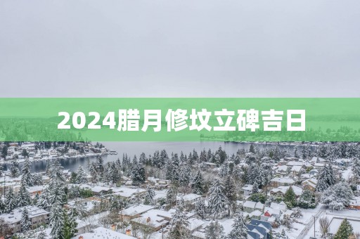 2025腊月修坟立碑吉日