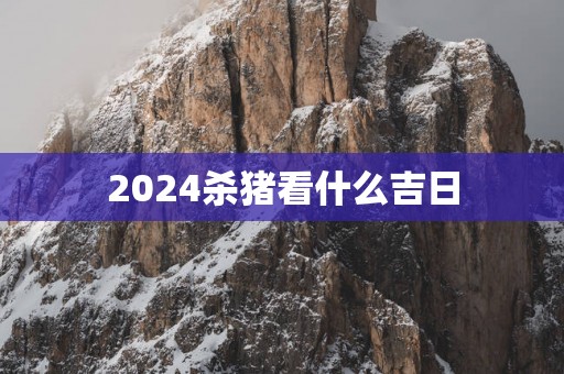 2025杀猪看什么吉日