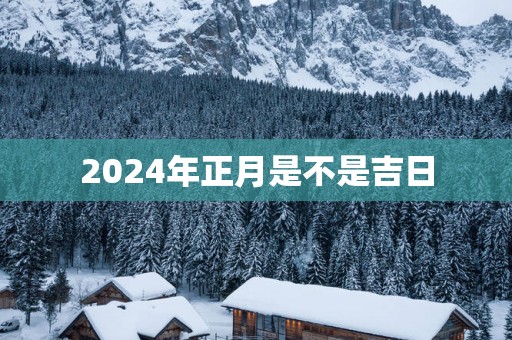 2025年正月是不是吉日