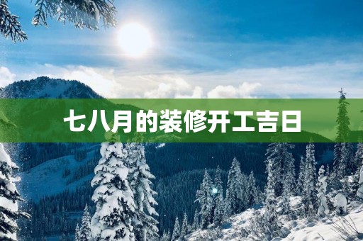 七八月的装修开工吉日