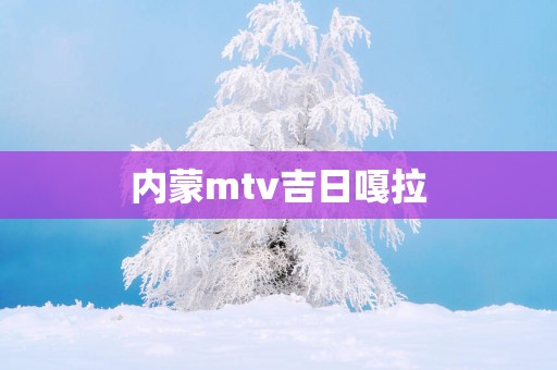 内蒙mtv吉日嘎拉